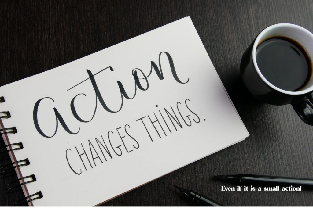 a notebook has "action changes things" written in pretty script on it with a cup of coffee and some pens next to it. Text overlay underneath reads "even if it is a small action!" 