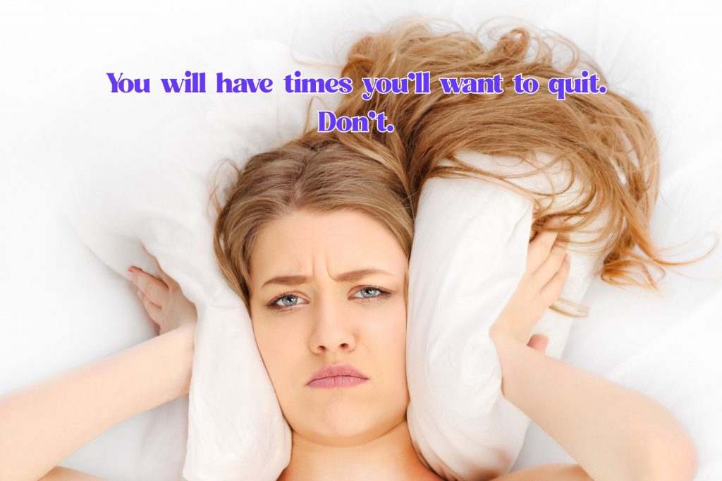 A woman is frowning and holding a pillow to her ears. Text above her head reads "You will have times you’ll want to quit. 
Don’t. "