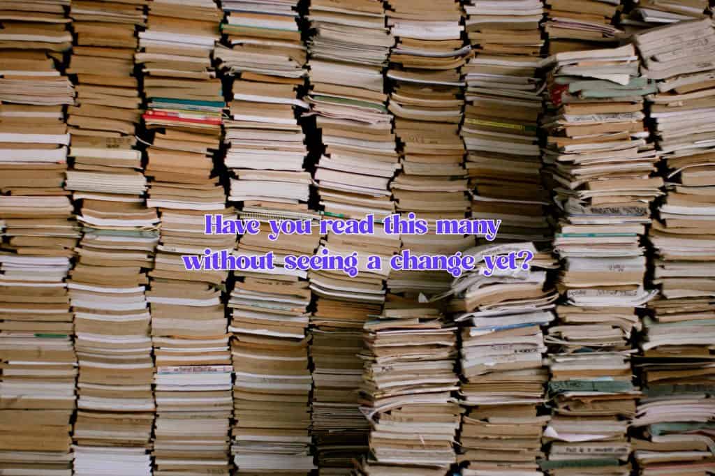 giant stack of books with words "have you read this many without seeing a change yet?"